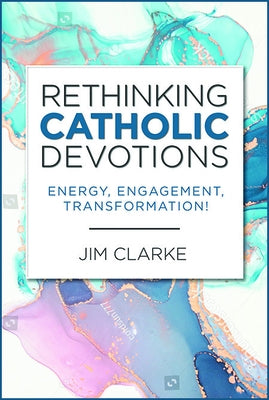 Rethinking Catholic Devotions: Energy, Engagement, Transformation! by Clarke, Jim