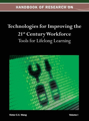 Handbook of Research on Technologies for Improving the 21st Century Workforce: Tools for Lifelong Learning Vol 1 by Wang