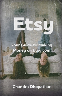 Etsy: Your Guide to Making Money on Etsy.com by Dhopatkar, Chandra