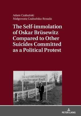 The Self-immolation of Oskar Bruesewitz Compared to Other Suicides Committed as a Political Protest by Czabanska-Rosada, Malgorzata