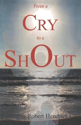 From a Cry to a Shout by Hendricks, Robert