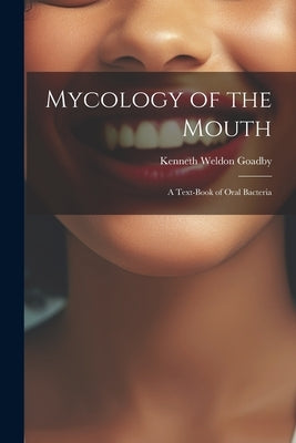 Mycology of the Mouth: A Text-Book of Oral Bacteria by Goadby, Kenneth Weldon