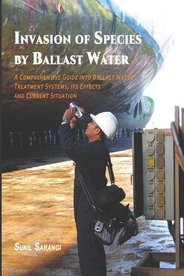 Invasion of Species by Ballast Water: A Comprehensive Guide into Ballast Water Treatment Systems, its Effects and Current Situation by Sarangi, Sunil