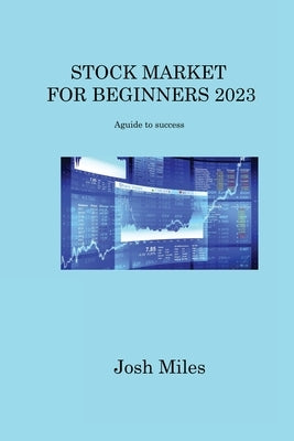 Stock Market for Beginners 2023: A guide to success by Miles, Josh