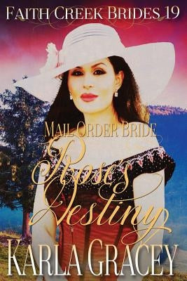 Mail Order Bride - Rose's Destiny: Clean and Wholesome Historical Western Cowboy Inspirational Romance by Gracey, Karla