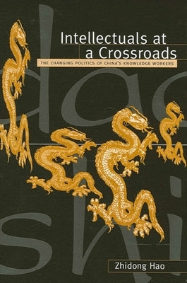 Intellectuals at a Crossroads: The Changing Politics of China's Knowledge Workers by Hao, Zhidong
