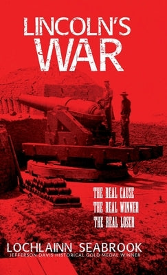 Lincoln's War: The Real Cause, the Real Winner, the Real Loser by Seabrook, Lochlainn