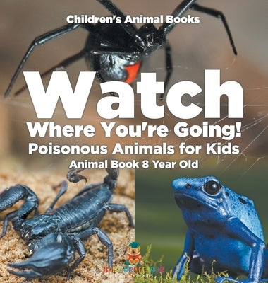 Watch Where You're Going! Poisonous Animals for Kids - Animal Book 8 Year Old Children's Animal Books by Baby Professor
