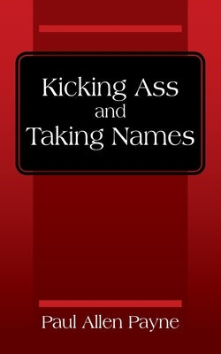Kicking Ass and Taking Names by Payne, Paul Allen
