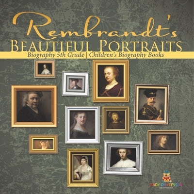Rembrandt's Beautiful Portraits - Biography 5th Grade Children's Biography Books by Baby Professor