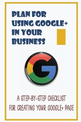 Plan For Using Google+ In Your Business: A Step-By-Step Checklist For Creating Your Google+ Page: How To Use Google+ by Wildermuth, Carmel