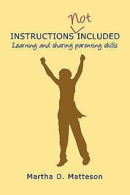 Instructions Not Included: Learning and Sharing Parenting Skills by Matteson, Martha D.