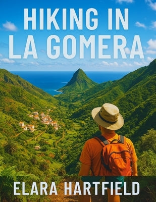 Hiking in La Gomera: Your Ultimate Guide to Exploring the Hidden Trails of the Canary Islands by Hartfield, Elara