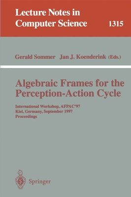 Algebraic Frames for the Perception-Action Cycle: International Workshop, Afpac'97, Kiel, Germany, September 8-9, 1997, Proceedings by Sommer, Gerald