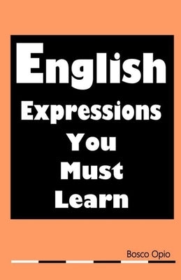 English Expressions You Must Learn by Opio, Bosco