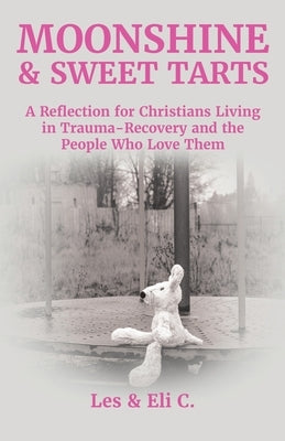 Moonshine & Sweet Tarts: A Reflection for Christians Living in Trauma-Recovery and the People Who Love Them by C, Les