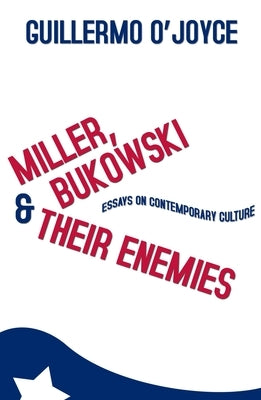 Miller, Bukowski and Their Enemies: Essays on Contemporary Culture by O'Joyce, Guillermo