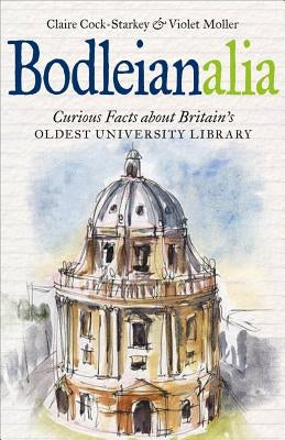 Bodleianalia: Curious Facts about Britain's Oldest University Library by Cock-Starkey, Claire