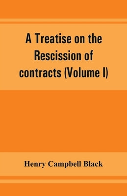 A treatise on the rescission of contracts and cancellation of written instruments (Volume I) by Campbell Black, Henry