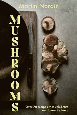 Mushrooms: Over 70 Recipes Which Celebrate Mushrooms by Nordin, Martin