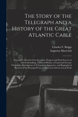 The Story of the Telegraph and a History of the Great Atlantic Cable [microform]: a Complete Record of the Inception, Progress and Final Success of Th by Maverick, Augustus