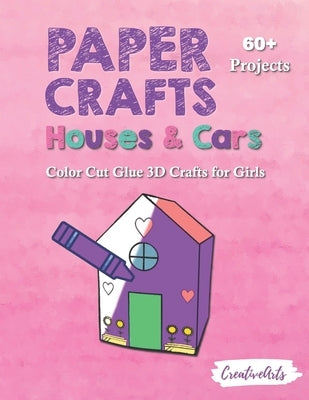 Paper Crafts Houses & Cars: Color Cut Glue 3D Crafts for Girls With 60+ Projects For Creative Play by Press, Creativearts