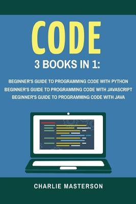 Code: 3 Books in 1: Beginner's Guide to Programming Code with Python + JavaScript + Java by Masterson, Charlie