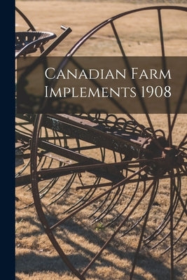 Canadian Farm Implements 1908 by Anonymous