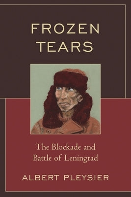 Frozen Tears: The Blockade and Battle of Leningrad by Pleysier, Albert