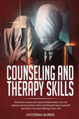 Counseling and therapy skills: Overcome anxiety and improve relationship. You can improve communication skills and feel good about yourself and other by Burns, Katerina