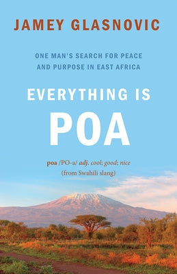 Everything Is Poa: One Man's Search for Peace and Purpose in East Africa by Glasnovic, Jamey