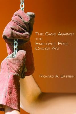 The Case Against the Employee Free Choice ACT by Epstein, Richard A.