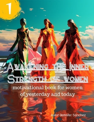 Awakening the Inner Strength of women: motivational book for women of yesterday and today by Sánchez, Jennifer