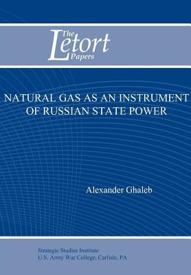 Natural Gas as an Instrument of Russian State Power (Letort Paper) by Ghaleb, Alexander