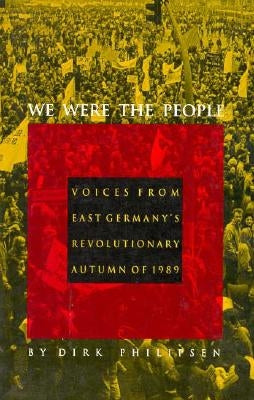 We Were the People: Voices from East Germany's Revolutionary Autumn of 1989 by Philipsen, Dirk