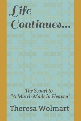 Life Continues: The Sequel to "A Match Made in Heaven" by Wolmart, Theresa