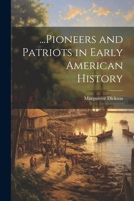 ...Pioneers and Patriots in Early American History by Dickson, Marguerite