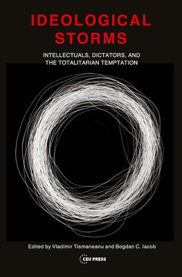 Ideological Storms: Intellectuals, Dictators, and the Totalitarian Temptation by Tismaneanu, Vladimir