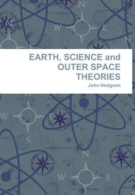 EARTH, SCIENCE and OUTER SPACE THEORIES by Hodgson, John