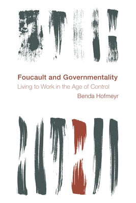 Foucault and Governmentality: Living to Work in the Age of Control by Hofmeyr, Benda