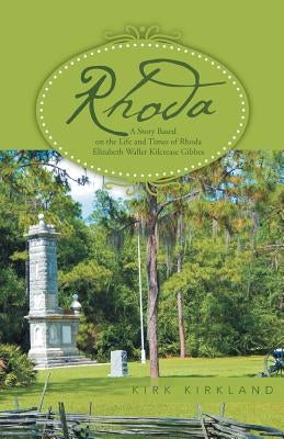 Rhoda: A Story Based on the Life and Times of Rhoda Elizabeth Waller Kilcrease Gibbes by Kirkland, Kirk