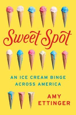 Sweet Spot: An Ice Cream Binge Across America by Ettinger, Amy