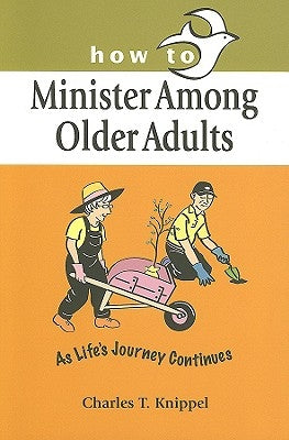 How to Minister Among Older Adults: As Life's Journey Continues by Knippel, Charles T.
