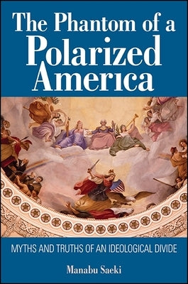 The Phantom of a Polarized America: Myths and Truths of an Ideological Divide by Saeki, Manabu