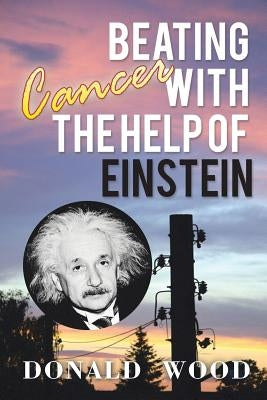 Beating Cancer with the Help of Einstein by Wood, Donald