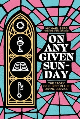 On Any Given Sunday: The Story of Christ in the Divine Service by Berg, Michael