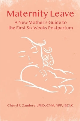 Maternity Leave: A New Mother's Guide to the First Six Weeks Postpartum by Zauderer, Cheryl R.
