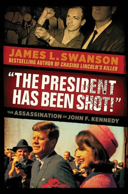 The President Has Been Shot!: The Assassination of John F. Kennedy by Swanson, James L.