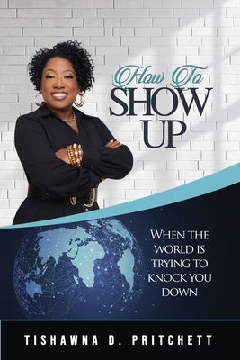 How To Show Up When The World is Trying to Knock You Down by Pritchett, Tishawna D.