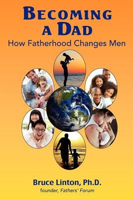 Becoming a Dad, how fatherhood changes men: How Fatherhood Changes Men by Linton Ph. D., Bruce